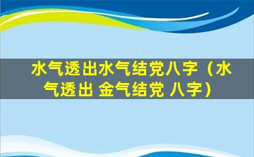 水气透出水气结党八字（水气透出 金气结党 八字）